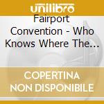 Fairport Convention - Who Knows Where The Time Goes cd