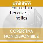 For certain because... - hollies cd musicale di The Hollies