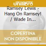 Ramsey Lewis - Hang On Ramsey! / Wade In The Water cd musicale di RAMSEY LEWIS