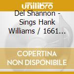 Del Shannon - Sings Hank Williams / 1661 Seconds cd musicale di DEL SHANNON