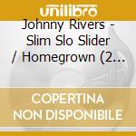 Johnny Rivers - Slim Slo Slider / Homegrown (2 Cd) cd