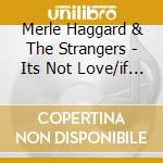 Merle Haggard & The Strangers - Its Not Love/if We Make It Through cd musicale di MERLE HAGGARD