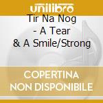 Tir Na Nog - A Tear & A Smile/Strong cd musicale di TIR NA NOG