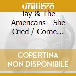 Jay & The Americans - She Cried / Come A Little Bit Closer cd musicale di JAY & AMERICANS