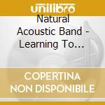 Natural Acoustic Band - Learning To Live/Branchin cd