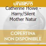 Catherine Howe - Harry/Silent Mother Natur cd musicale di HOWE CATHERINE