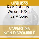 Rick Roberts - Windmills/She Is A Song cd musicale di Roberts Rick