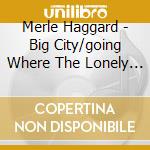 Merle Haggard - Big City/going Where The Lonely Go cd