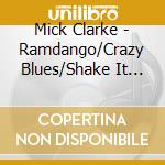 Mick Clarke - Ramdango/Crazy Blues/Shake It Up! (2 Cd) cd musicale di Mick Clarke