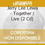 Jerry Lee Lewis - Together / Live (2 Cd) cd