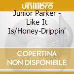 Junior Parker - Like It Is/Honey-Drippin' cd musicale di Junior Parker