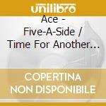 Ace - Five-A-Side / Time For Another / No Strings (2 Cd) cd musicale di Ace