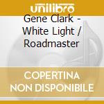 Gene Clark - White Light / Roadmaster cd