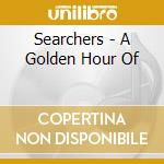 Searchers - A Golden Hour Of cd