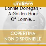 Lonnie Donegan - A Golden Hour Of Lonnie Donegan cd musicale di Lonnie Donegan