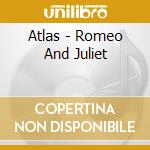 Atlas - Romeo And Juliet cd musicale di Atlas