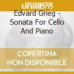 Edvard Grieg - Sonata For Cello And Piano cd musicale di Edvard Grieg
