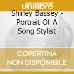 Shirley Bassey - Portrait Of A Song Stylist cd musicale di Shirley Bassey