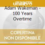 Adam Wakeman - 100 Years Overtime cd musicale di Adam Wakeman
