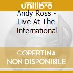 Andy Ross - Live At The International cd musicale di Andy Ross
