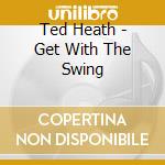 Ted Heath - Get With The Swing cd musicale di Ted Heath