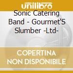 Sonic Catering Band - Gourmet'S Slumber -Ltd- cd musicale di Sonic Catering Band