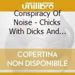 Conspiracy Of Noise - Chicks With Dicks And Splatter Flicks cd musicale di Conspiracy Of Noise