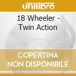 18 Wheeler - Twin Action cd