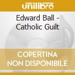 Edward Ball - Catholic Guilt cd musicale di Edward Ball