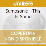 Sumosonic - This Is Sumo cd musicale di Sumosonic
