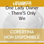 One Lady Owner - There'S Only We cd