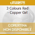 3 Colours Red - Copper Girl cd musicale di 3 Colours Red