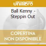 Ball Kenny - Steppin Out cd musicale di Ball Kenny