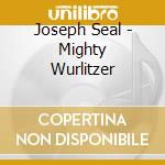 Joseph Seal - Mighty Wurlitzer cd musicale di Joseph Seal