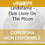 Lindisfarne - Elvis Lives On The Moon cd