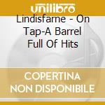 Lindisfarne - On Tap-A Barrel Full Of Hits cd musicale di Lindisfarne