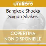 Bangkok Shocks Saigon Shakes cd musicale di Rocks Hanoi