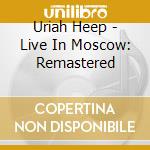 Uriah Heep - Live In Moscow: Remastered cd