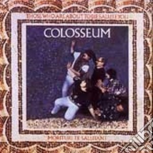 Colosseum - Those Who Are About To Die Salute You cd musicale di COLOSSEUM