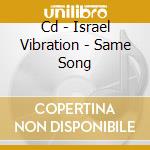 Cd - Israel Vibration - Same Song cd musicale di ISRAEL VIBRATION