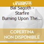 Bal Sagoth - Starfire Burning Upon The Ice Veiled Throne Of Ultima Thule cd