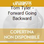 Tom Tyler - Forward Going Backward cd musicale di TYLER TOM