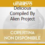 Delicious Compiled By Alien Project cd musicale di Solstice Music