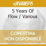 5 Years Of Flow / Various cd musicale di Flow Records