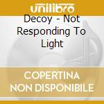 Decoy - Not Responding To Light cd musicale di Decoy