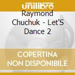 Raymond Chuchuk - Let'S Dance 2 cd