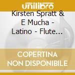 Kirsten Spratt & E Mucha - Latino - Flute And Piano Works cd musicale di Kirsten Spratt & E Mucha