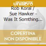 Rob Koral / Sue Hawker - Was It Somthing You Said? cd musicale di Rob Koral / Sue Hawker