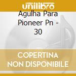 Agulha Para Pioneer Pn - 30 cd