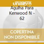 Agulha Para Kenwood N - 62 cd